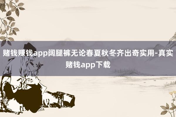 赌钱赚钱app阔腿裤无论春夏秋冬齐出奇实用-真实赌钱app下载