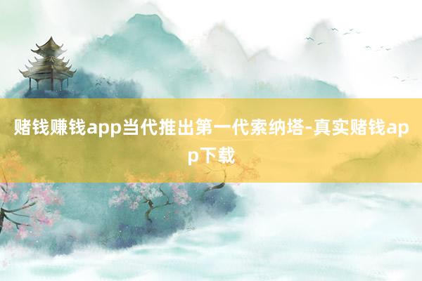 赌钱赚钱app当代推出第一代索纳塔-真实赌钱app下载