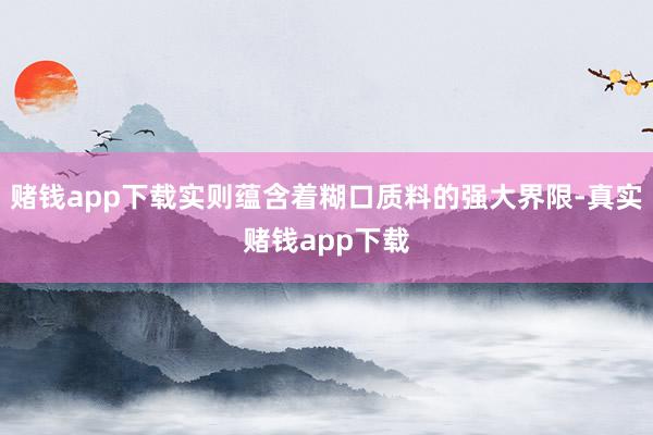 赌钱app下载实则蕴含着糊口质料的强大界限-真实赌钱app下载