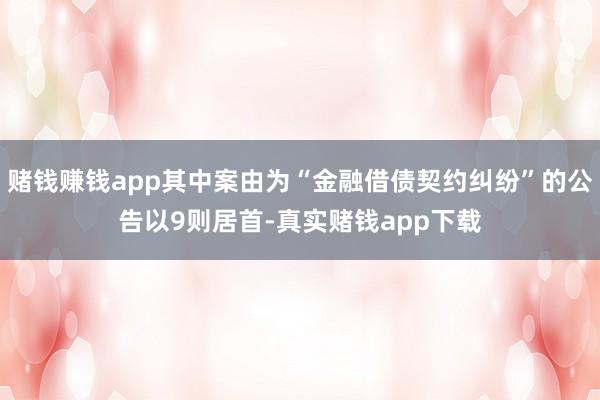 赌钱赚钱app其中案由为“金融借债契约纠纷”的公告以9则居首-真实赌钱app下载