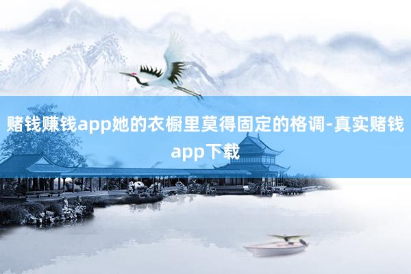 赌钱赚钱app她的衣橱里莫得固定的格调-真实赌钱app下载