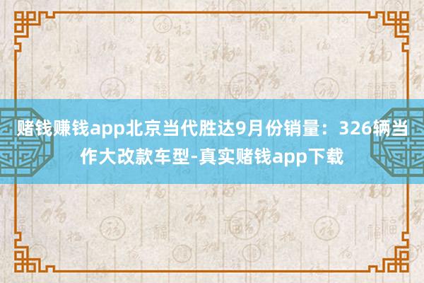 赌钱赚钱app北京当代胜达9月份销量：326辆当作大改款车型-真实赌钱app下载