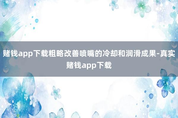 赌钱app下载粗略改善喷嘴的冷却和润滑成果-真实赌钱app下载