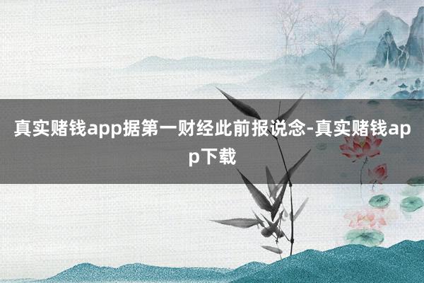 真实赌钱app　　据第一财经此前报说念-真实赌钱app下载