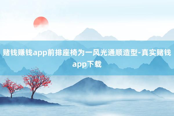 赌钱赚钱app前排座椅为一风光通顺造型-真实赌钱app下载