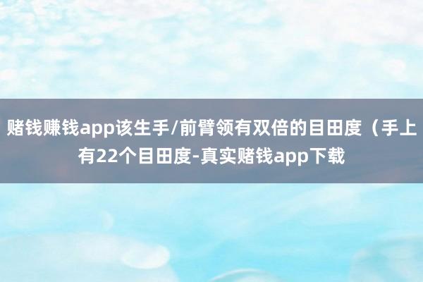 赌钱赚钱app该生手/前臂领有双倍的目田度（手上有22个目田度-真实赌钱app下载