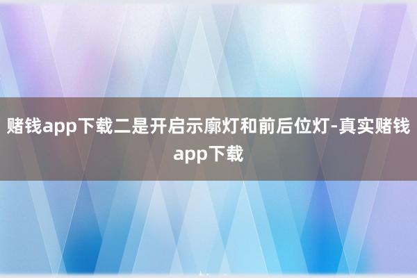 赌钱app下载二是开启示廓灯和前后位灯-真实赌钱app下载