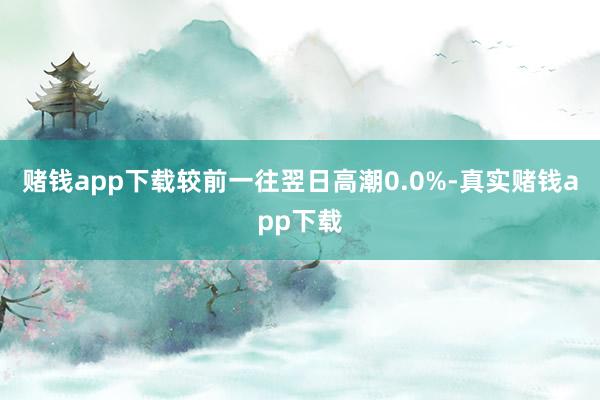 赌钱app下载较前一往翌日高潮0.0%-真实赌钱app下载