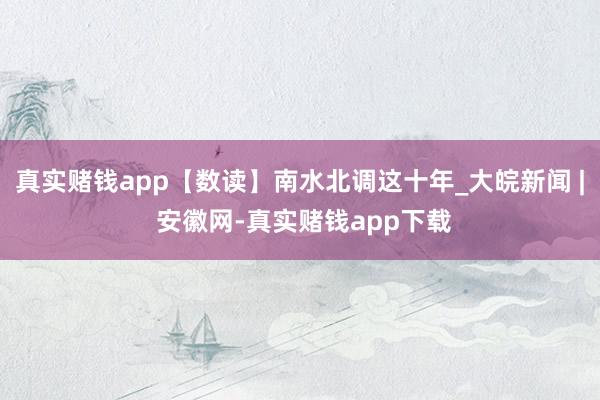 真实赌钱app【数读】南水北调这十年_大皖新闻 | 安徽网-真实赌钱app下载