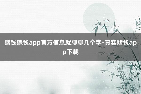 赌钱赚钱app官方信息就聊聊几个字-真实赌钱app下载