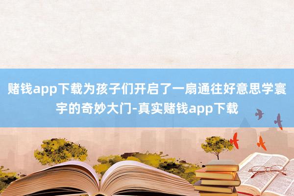 赌钱app下载为孩子们开启了一扇通往好意思学寰宇的奇妙大门-真实赌钱app下载