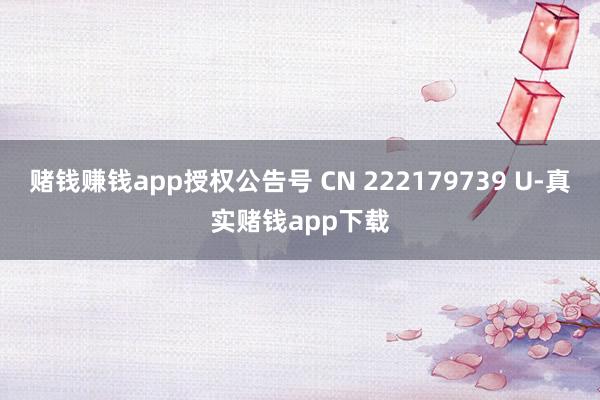 赌钱赚钱app授权公告号 CN 222179739 U-真实赌钱app下载