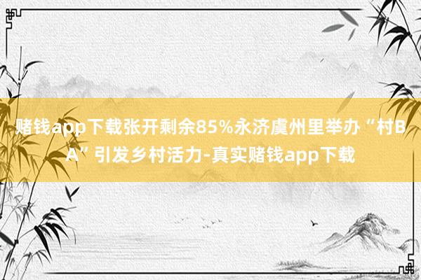 赌钱app下载张开剩余85%永济虞州里举办“村BA”引发乡村活力-真实赌钱app下载