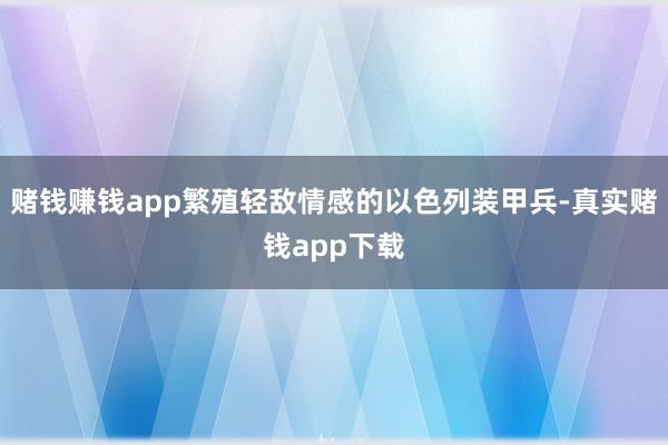 赌钱赚钱app繁殖轻敌情感的以色列装甲兵-真实赌钱app下载