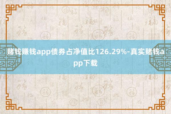 赌钱赚钱app债券占净值比126.29%-真实赌钱app下载