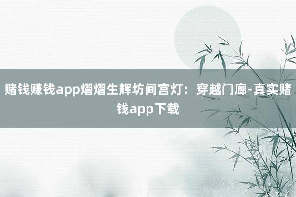 赌钱赚钱app熠熠生辉坊间宫灯：穿越门廊-真实赌钱app下载