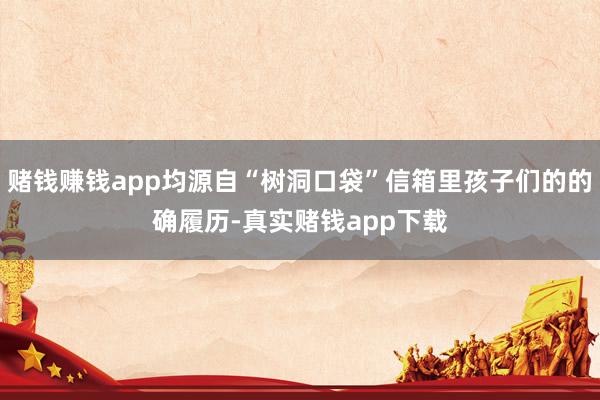 赌钱赚钱app均源自“树洞口袋”信箱里孩子们的的确履历-真实赌钱app下载