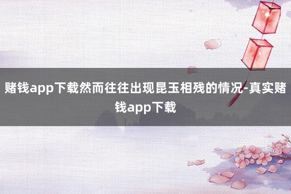 赌钱app下载然而往往出现昆玉相残的情况-真实赌钱app下载