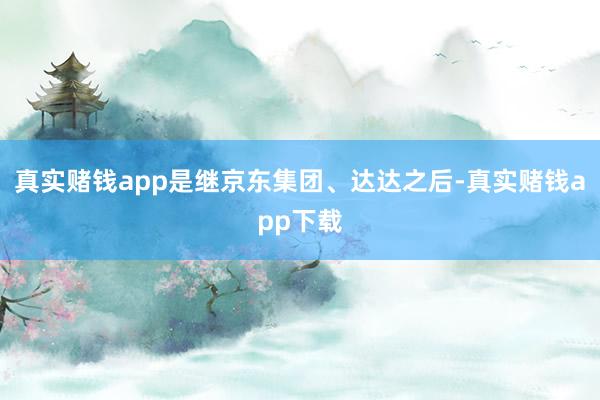 真实赌钱app是继京东集团、达达之后-真实赌钱app下载