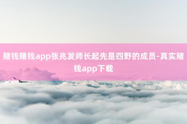 赌钱赚钱app张兆发师长起先是四野的成员-真实赌钱app下载