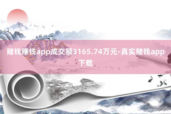 赌钱赚钱app成交额3165.74万元-真实赌钱app下载