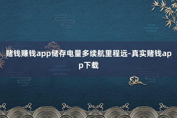 赌钱赚钱app储存电量多续航里程远-真实赌钱app下载