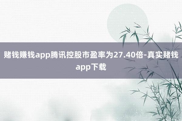 赌钱赚钱app腾讯控股市盈率为27.40倍-真实赌钱app下载
